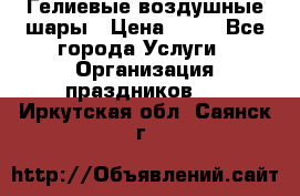 Гелиевые воздушные шары › Цена ­ 45 - Все города Услуги » Организация праздников   . Иркутская обл.,Саянск г.